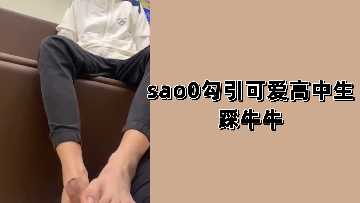 sao0勾引可爱高中生踩牛牛.